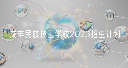 咸豐民族技工學(xué)校2023招生計劃