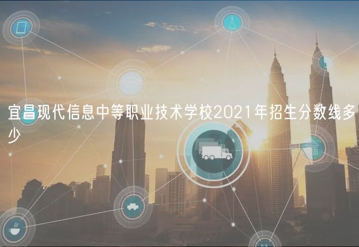 宜昌現代信息中等職業(yè)技術學校2021年招生分數線多少