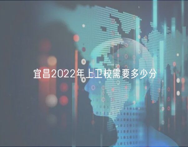 宜昌2022年上衛(wèi)校需要多少分