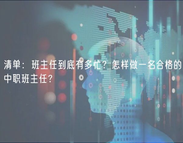 清單：班主任到底有多忙？怎樣做一名合格的中職班主任？