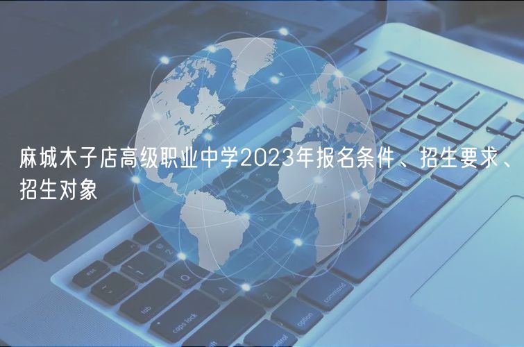 麻城木子店高級(jí)職業(yè)中學(xué)2023年報(bào)名條件、招生要求、招生對(duì)象