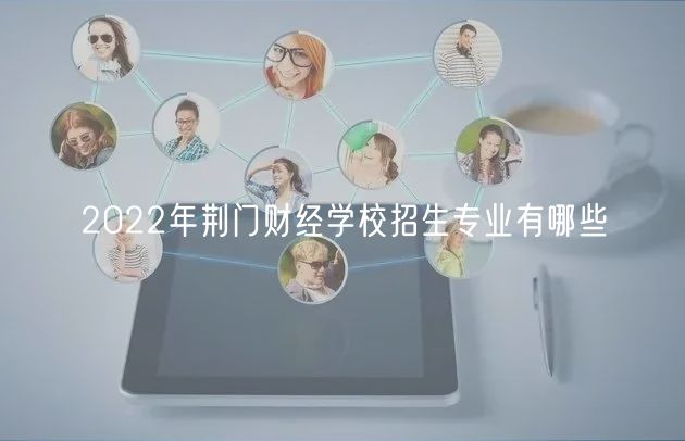 2022年荊門財經(jīng)學(xué)校招生專業(yè)有哪些