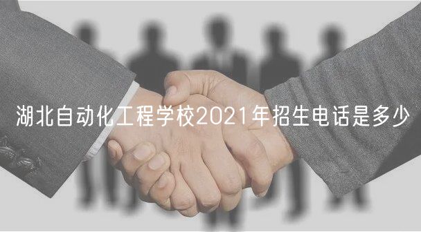 湖北自動(dòng)化工程學(xué)校2021年招生電話是多少