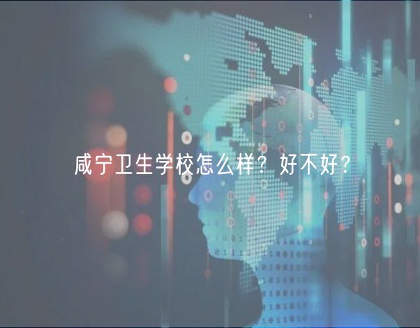 咸寧衛(wèi)生學校怎么樣？好不好？