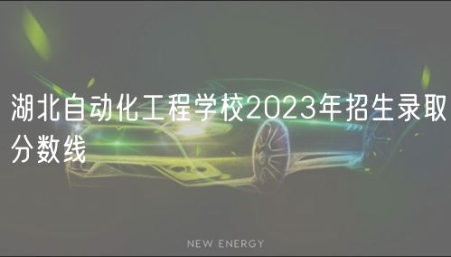 湖北自動化工程學校2023年招生錄取分數(shù)線