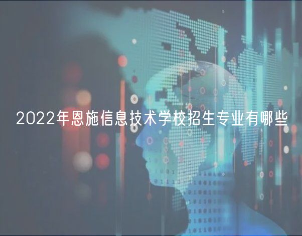 2022年恩施信息技術(shù)學(xué)校招生專業(yè)有哪些