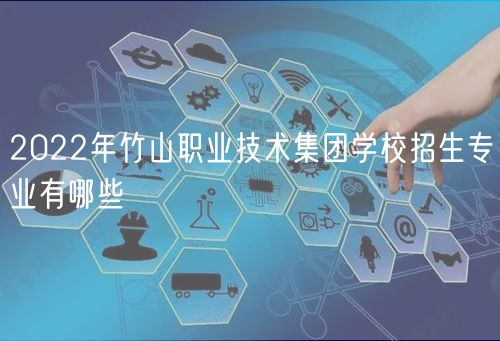 2022年竹山職業(yè)技術集團學校招生專業(yè)有哪些