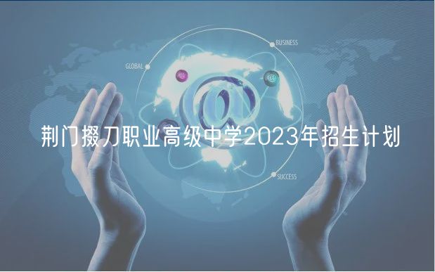 荊門掇刀職業(yè)高級(jí)中學(xué)2023年招生計(jì)劃