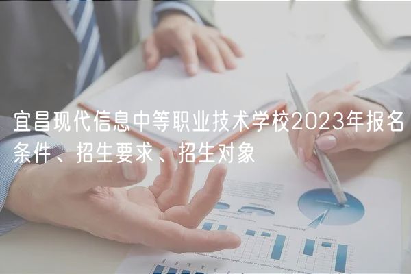 宜昌現(xiàn)代信息中等職業(yè)技術(shù)學(xué)校2023年報(bào)名條件、招生要求、招生對(duì)象