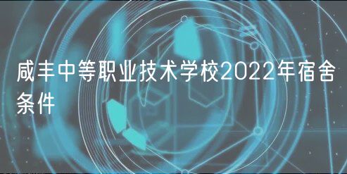 咸豐中等職業(yè)技術(shù)學(xué)校2022年宿舍條件