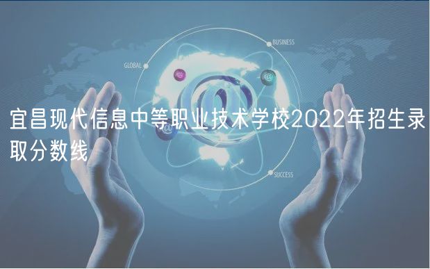 宜昌現(xiàn)代信息中等職業(yè)技術學校2022年招生錄取分數(shù)線