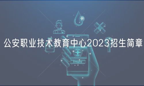 公安職業(yè)技術(shù)教育中心2023招生簡(jiǎn)章