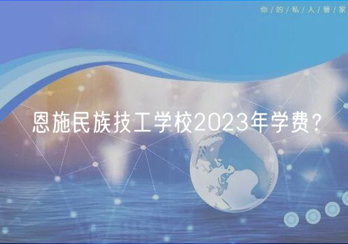 恩施民族技工學校2023年學費？