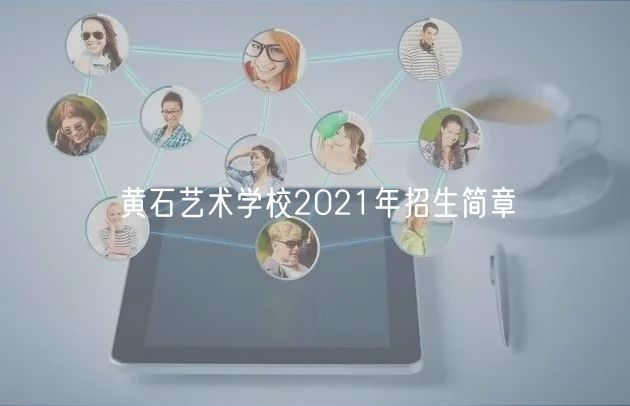 黃石藝術(shù)學(xué)校2021年招生簡(jiǎn)章