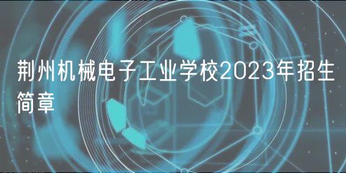 荊州機械電子工業(yè)學校2023年招生簡章