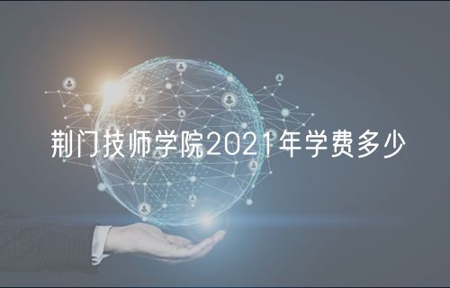 荊門技師學(xué)院2021年學(xué)費(fèi)多少