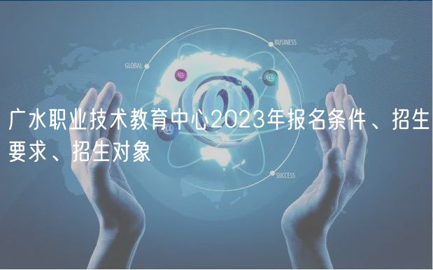 廣水職業(yè)技術(shù)教育中心2023年報名條件、招生要求、招生對象