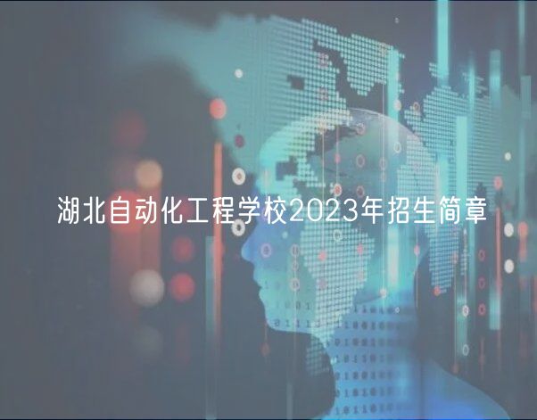 湖北自動(dòng)化工程學(xué)校2023年招生簡章