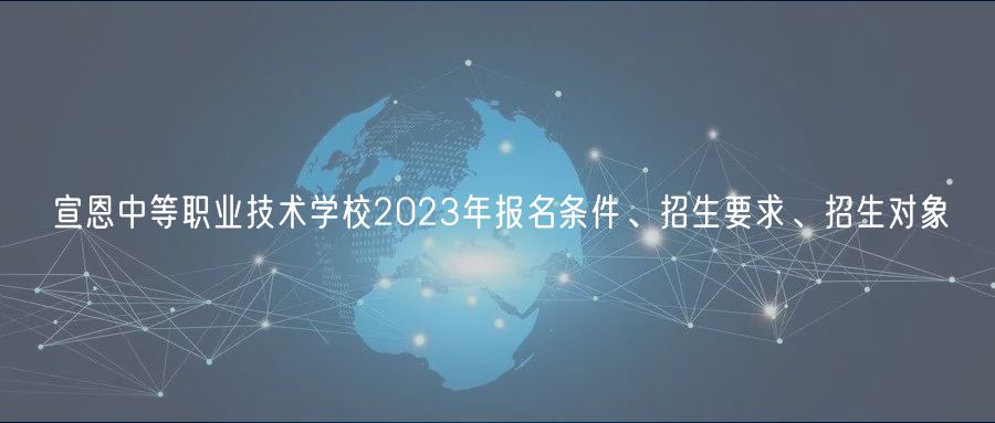 宣恩中等職業(yè)技術(shù)學(xué)校2023年報名條件、招生要求、招生對象