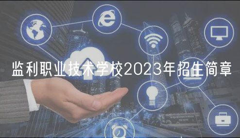 監(jiān)利職業(yè)技術(shù)學(xué)校2023年招生簡章