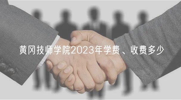 黃岡技師學(xué)院2023年學(xué)費(fèi)、收費(fèi)多少