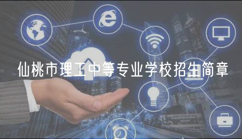 仙桃市理工中等專業(yè)學(xué)校招生簡(jiǎn)章