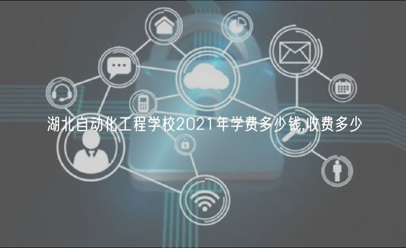 湖北自動(dòng)化工程學(xué)校2021年學(xué)費(fèi)多少錢,收費(fèi)多少