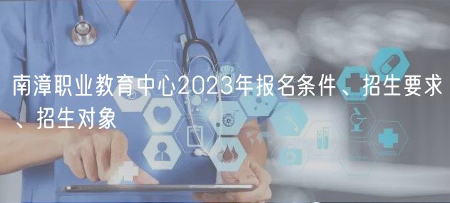 南漳職業(yè)教育中心2023年報名條件、招生要求、招生對象