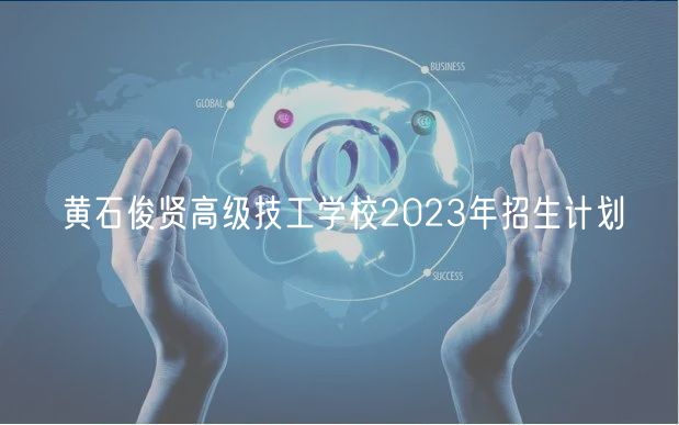 黃石俊賢高級(jí)技工學(xué)校2023年招生計(jì)劃