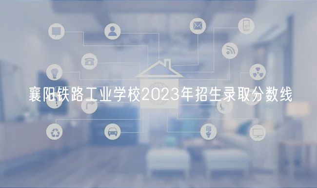 襄陽鐵路工業(yè)學(xué)校2023年招生錄取分數(shù)線