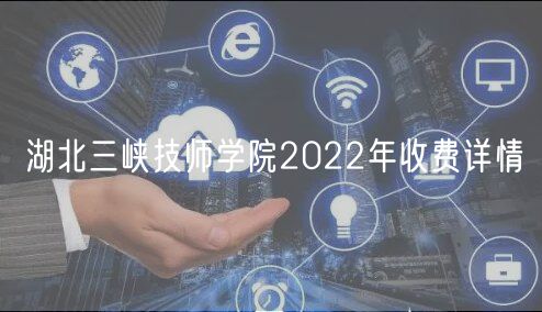 湖北三峽技師學(xué)院2022年收費(fèi)詳情