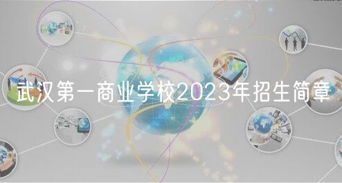 武漢第一商業(yè)學校2023年招生簡章