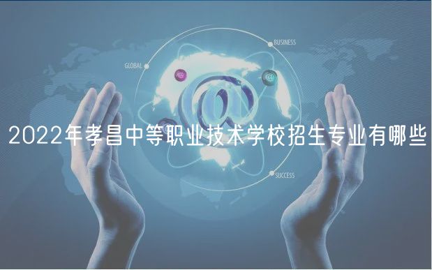 2022年孝昌中等職業(yè)技術(shù)學(xué)校招生專業(yè)有哪些