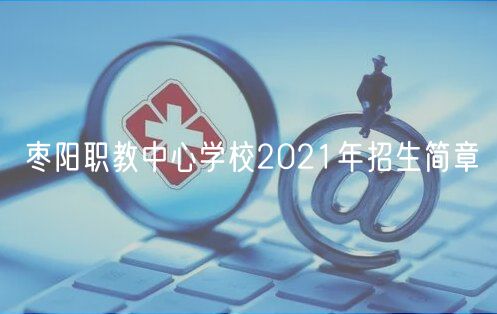 棗陽(yáng)職教中心學(xué)校2021年招生簡(jiǎn)章