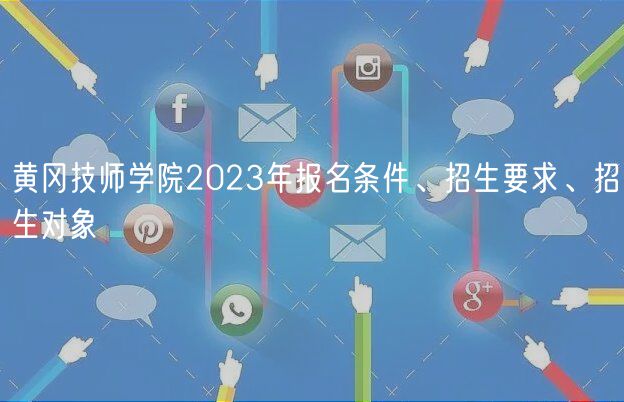 黃岡技師學(xué)院2023年報(bào)名條件、招生要求、招生對(duì)象