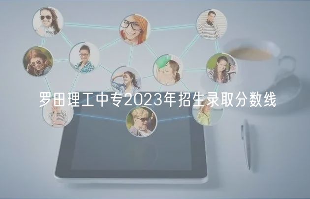 羅田理工中專(zhuān)2023年招生錄取分?jǐn)?shù)線(xiàn)