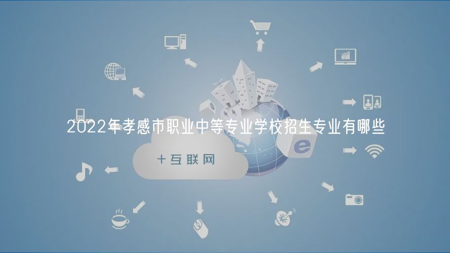 2022年孝感市職業(yè)中等專業(yè)學校招生專業(yè)有哪些