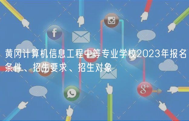 黃岡計(jì)算機(jī)信息工程中等專業(yè)學(xué)校2023年報(bào)名條件、招生要求、招生對(duì)象