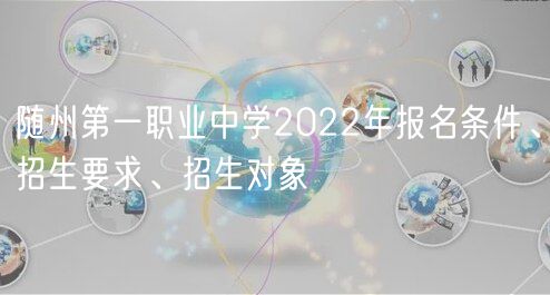 隨州第一職業(yè)中學(xué)2022年報名條件、招生要求、招生對象