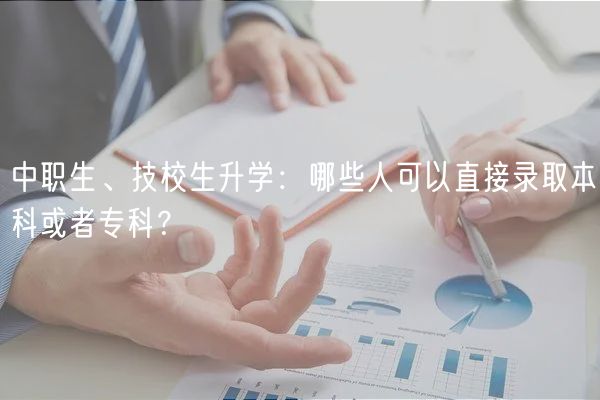 中職生、技校生升學(xué)：哪些人可以直接錄取本科或者?？疲?  title=