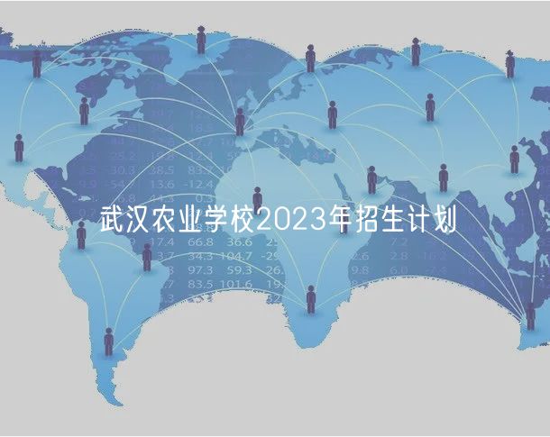 武漢農(nóng)業(yè)學校2023年招生計劃