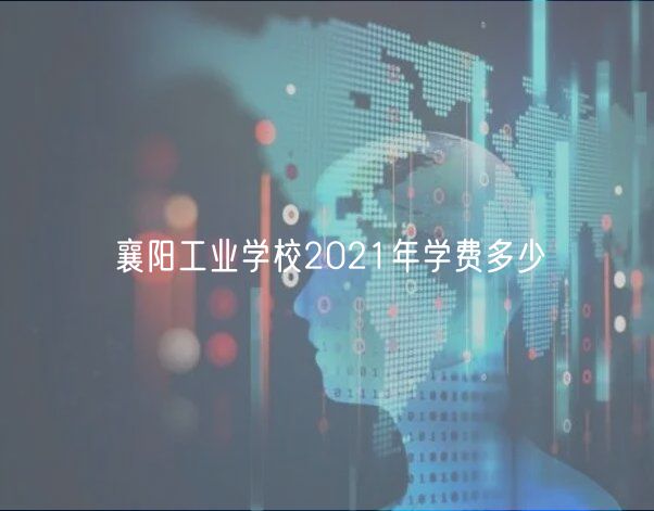 襄陽工業(yè)學(xué)校2021年學(xué)費多少