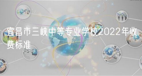 宜昌市三峽中等專業(yè)學校2022年收費標準