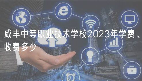 咸豐中等職業(yè)技術(shù)學校2023年學費、收費多少