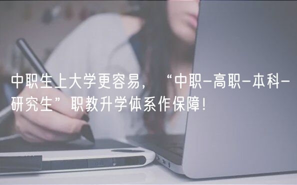 中職生上大學(xué)更容易，“中職-高職-本科-研究生”職教升學(xué)體系作保障！