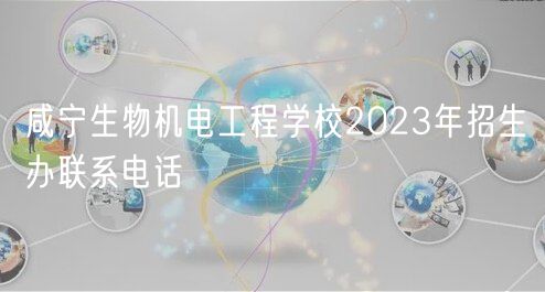 咸寧生物機(jī)電工程學(xué)校2023年招生辦聯(lián)系電話