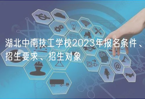 湖北中南技工學(xué)校2023年報(bào)名條件、招生要求、招生對(duì)象