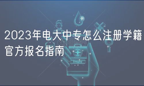 2023年電大中專怎么注冊(cè)學(xué)籍官方報(bào)名指南