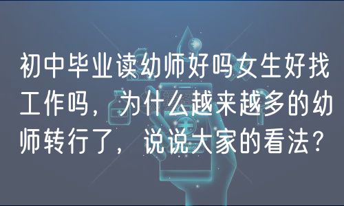 初中畢業(yè)讀幼師好嗎女生好找工作嗎，為什么越來越多的幼師轉(zhuǎn)行了，說說大家的看法？