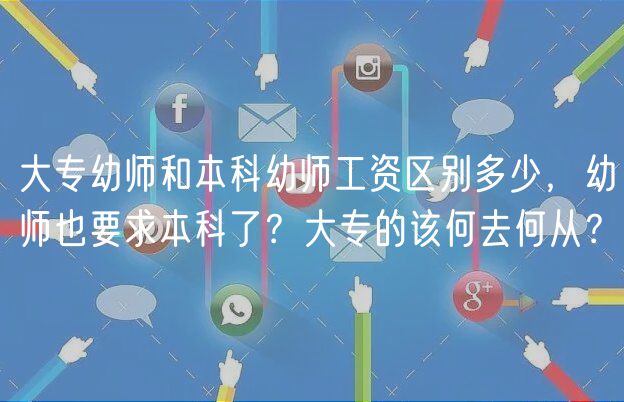 大專幼師和本科幼師工資區(qū)別多少，幼師也要求本科了？大專的該何去何從？